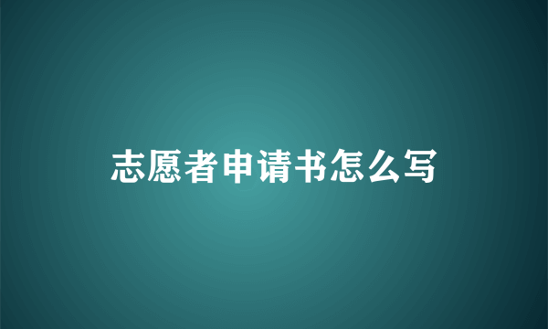 志愿者申请书怎么写