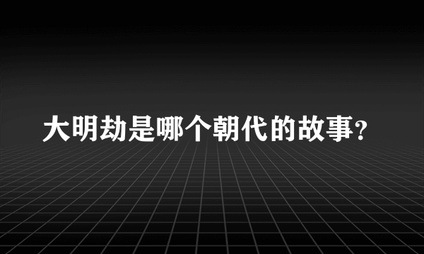 大明劫是哪个朝代的故事？