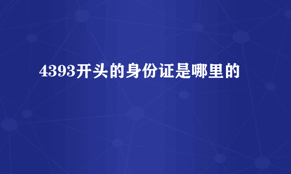 4393开头的身份证是哪里的