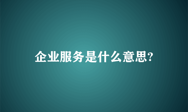 企业服务是什么意思?