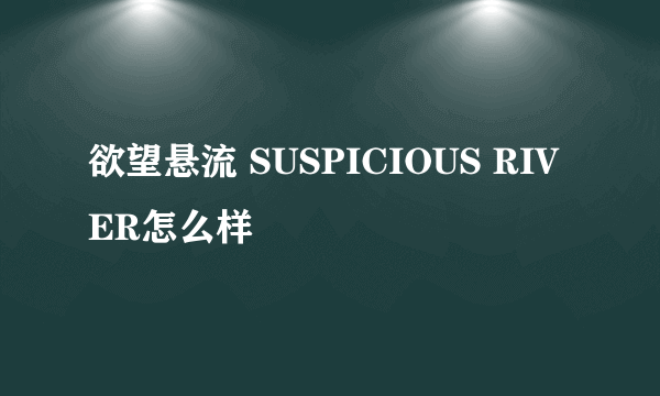 欲望悬流 SUSPICIOUS RIVER怎么样