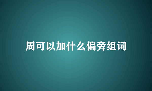 周可以加什么偏旁组词