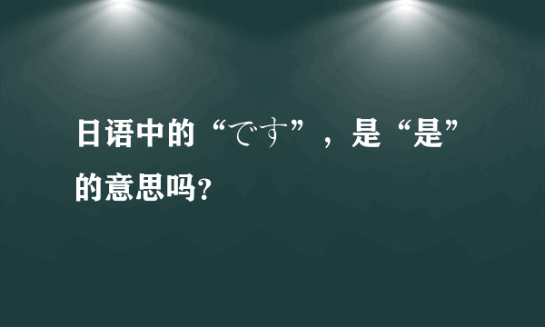 日语中的“です”，是“是”的意思吗？