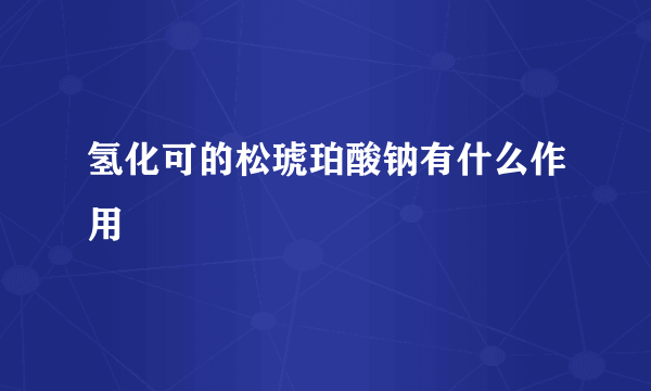 氢化可的松琥珀酸钠有什么作用