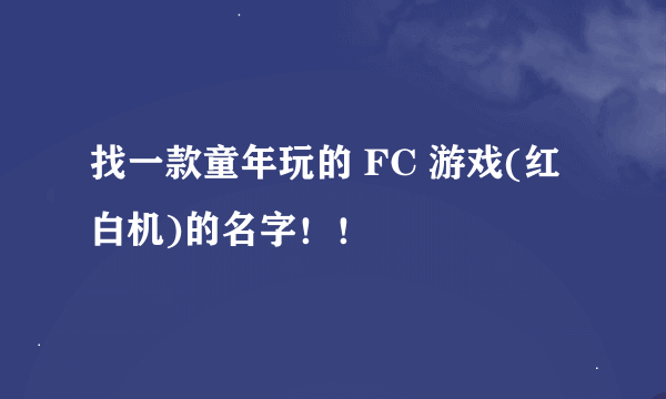 找一款童年玩的 FC 游戏(红白机)的名字！！