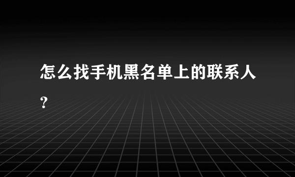 怎么找手机黑名单上的联系人？