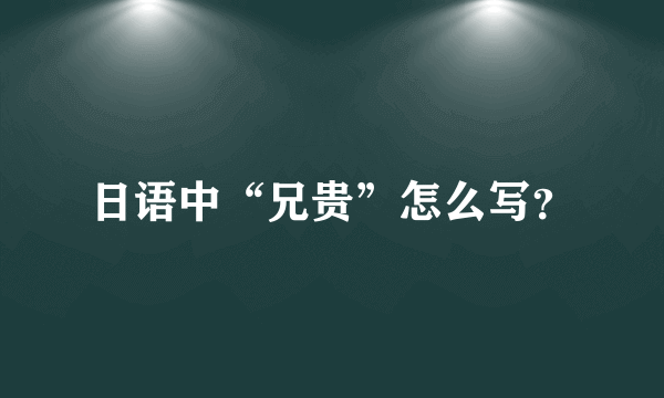 日语中“兄贵”怎么写？