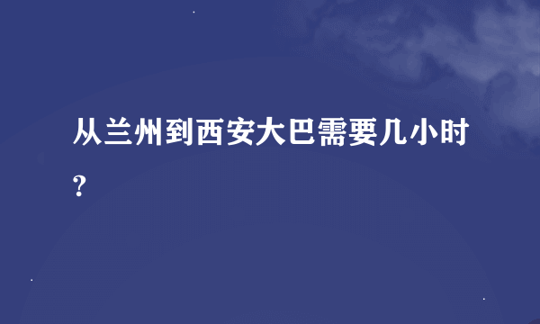 从兰州到西安大巴需要几小时?