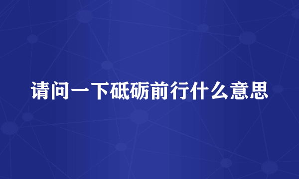 请问一下砥砺前行什么意思