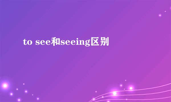 to see和seeing区别