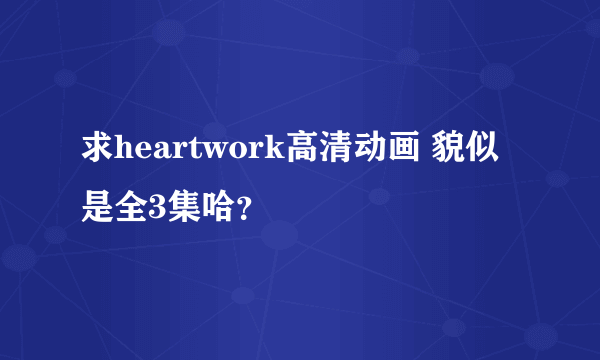 求heartwork高清动画 貌似是全3集哈？