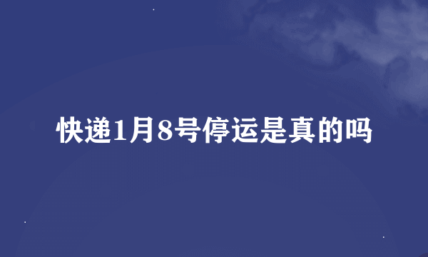 快递1月8号停运是真的吗