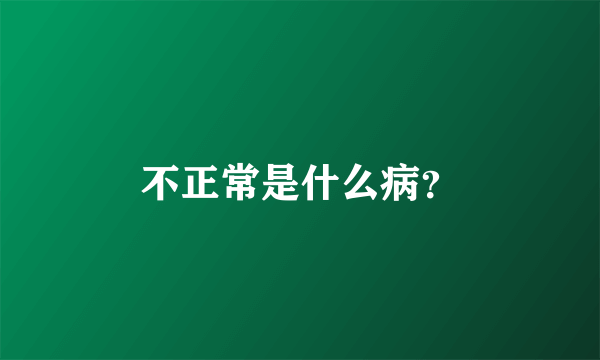 不正常是什么病？