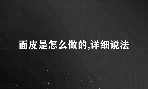 面皮是怎么做的,详细说法