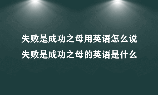 失败是成功之母用英语怎么说失败是成功之母的英语是什么