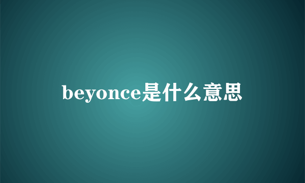 beyonce是什么意思