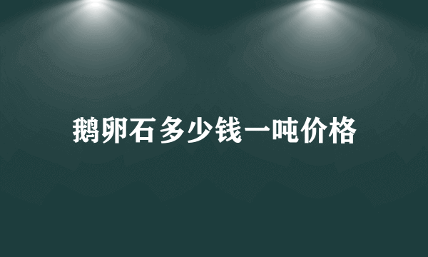 鹅卵石多少钱一吨价格