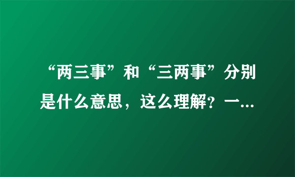 “两三事”和“三两事”分别是什么意思，这么理解？一般这么用比较合适？