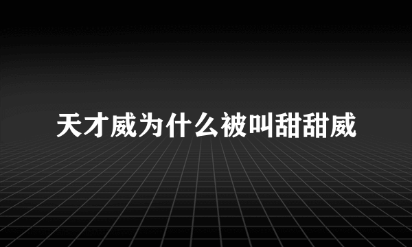 天才威为什么被叫甜甜威