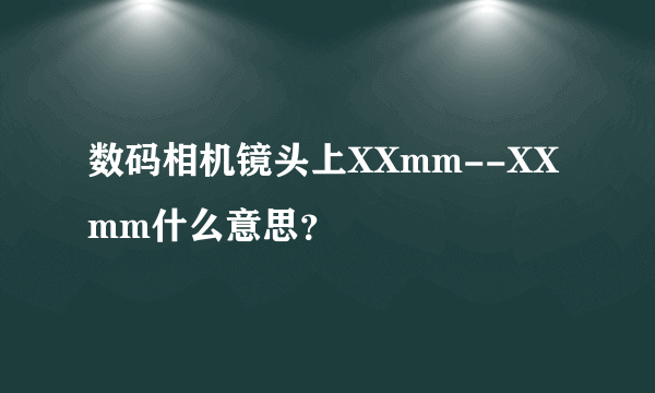 数码相机镜头上XXmm--XXmm什么意思？