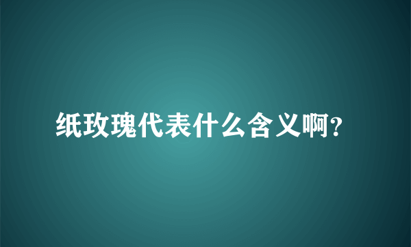 纸玫瑰代表什么含义啊？