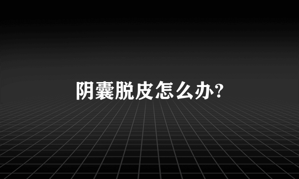 阴囊脱皮怎么办?