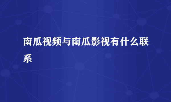 南瓜视频与南瓜影视有什么联系