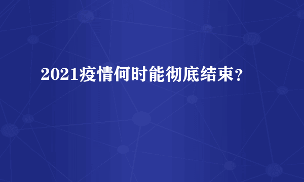 2021疫情何时能彻底结束？