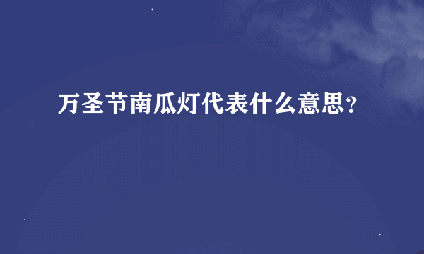 万圣节南瓜灯代表什么意思？