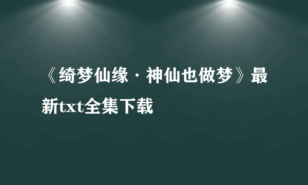 《绮梦仙缘·神仙也做梦》最新txt全集下载