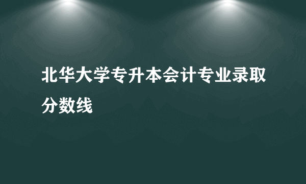 北华大学专升本会计专业录取分数线