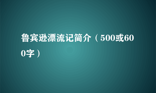 鲁宾逊漂流记简介（500或600字）