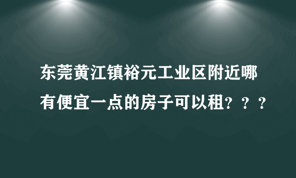 东莞黄江镇裕元工业区附近哪有便宜一点的房子可以租？？？