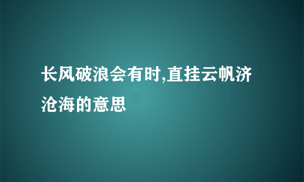 长风破浪会有时,直挂云帆济沧海的意思