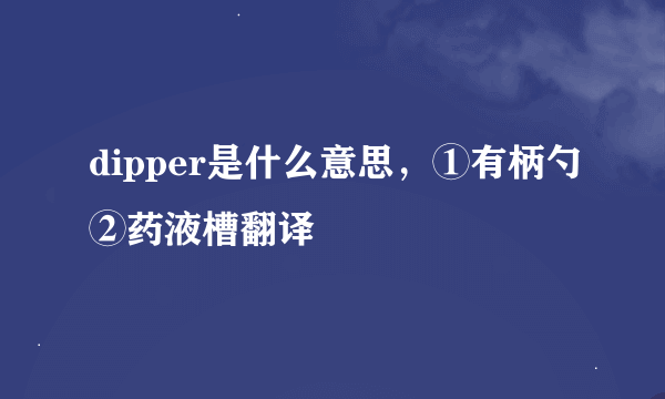 dipper是什么意思，①有柄勺②药液槽翻译