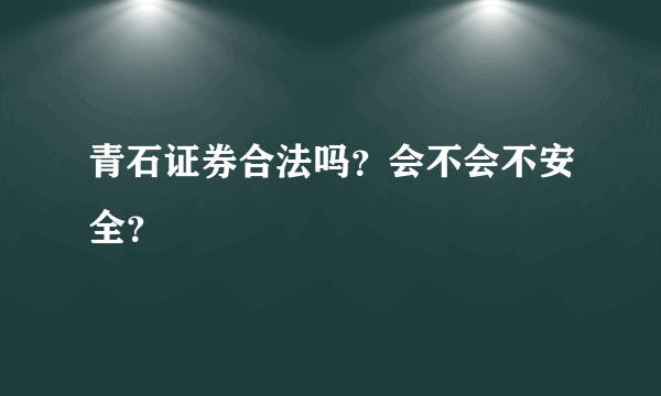 青石证券合法吗？会不会不安全？