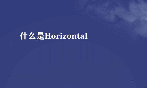 什么是Horizontal