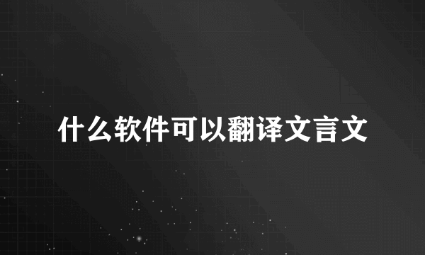 什么软件可以翻译文言文