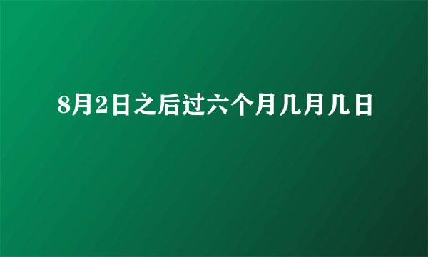 8月2日之后过六个月几月几日