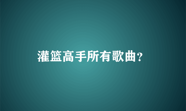 灌篮高手所有歌曲？