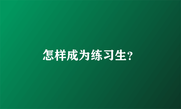 怎样成为练习生？