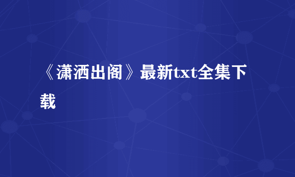 《潇洒出阁》最新txt全集下载