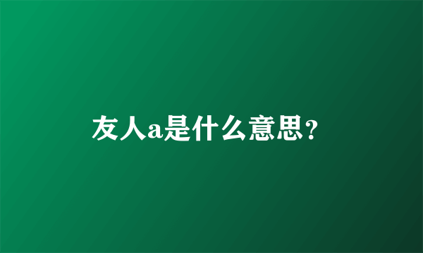 友人a是什么意思？