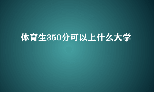 体育生350分可以上什么大学