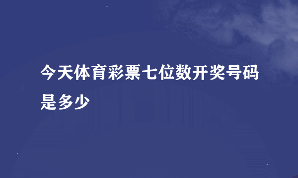 今天体育彩票七位数开奖号码是多少