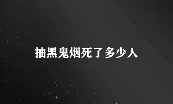 抽黑鬼烟死了多少人