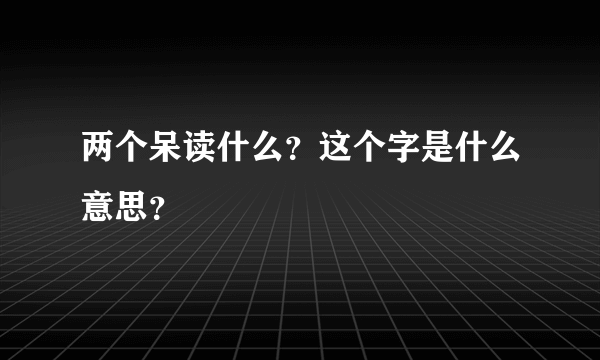 两个呆读什么？这个字是什么意思？