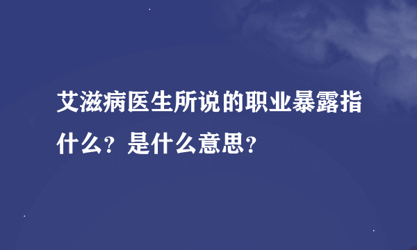 艾滋病医生所说的职业暴露指什么？是什么意思？