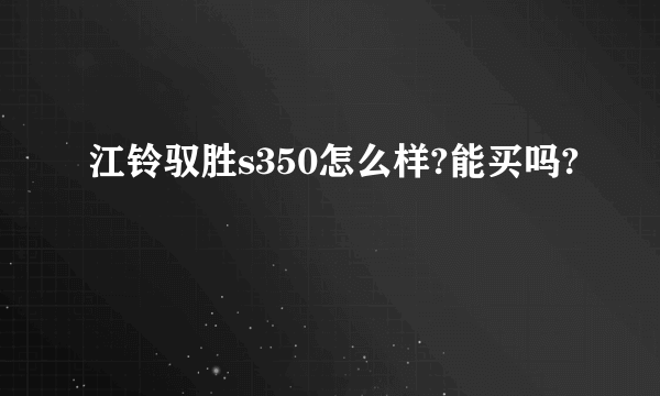 江铃驭胜s350怎么样?能买吗?