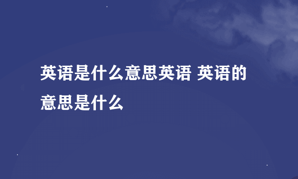 英语是什么意思英语 英语的意思是什么